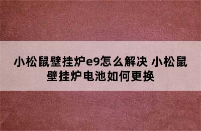 小松鼠壁挂炉e9怎么解决 小松鼠壁挂炉电池如何更换